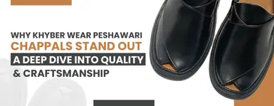 Why Khyber Wear Peshawari Chappals Stand Out – A Deep Dive into Quality & Craftsmanship